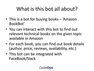What is this bot all about?
• This is a bot for buying books – ‘Amazon
BookBot’
• You can interact with this bot to find o...