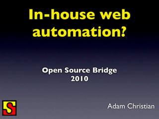 In-house web
 automation?

 Open Source Bridge
       2010


                Adam Christian
 