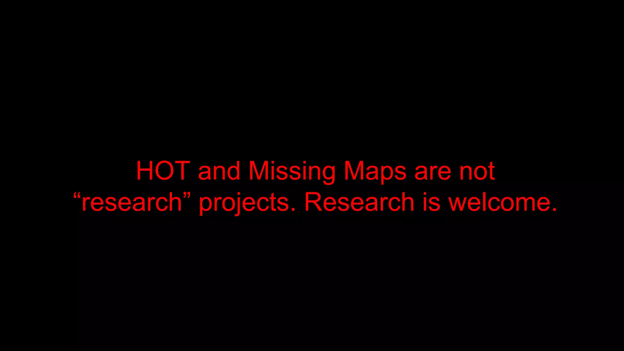 HOT and Missing Maps are not
“research” projects. Research is welcome.
 