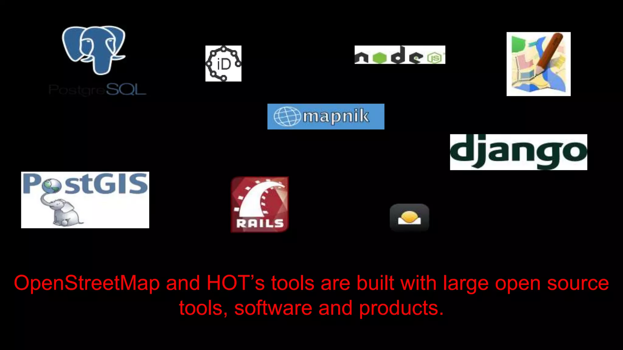 OpenStreetMap and HOT’s tools are built with large open source
tools, software and products.
 