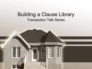 Building a Clause Library
Transaction Talk Series
 