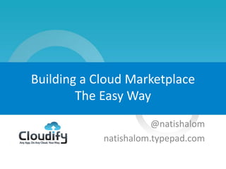 1
Building a Cloud Marketplace
The Easy Way
@natishalom
natishalom.typepad.com
 