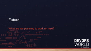 Future
What are we planning to work on next?
 