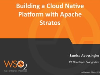 Last Updated: March. 2014
VP	
  Developer	
  Evangalism	
  	
  
Samisa	
  Abeysinghe	
  
Building	
  a	
  Cloud	
  Na5ve	
  
Pla8orm	
  with	
  Apache	
  
Stratos	
  
 