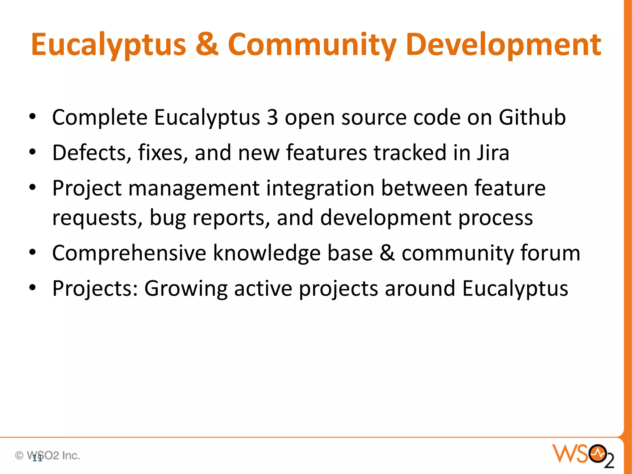 Eucalyptus & Community Development
• Complete Eucalyptus 3 open source code on Github
• Defects, fixes, and new features tracked in Jira
• Project management integration between feature
  requests, bug reports, and development process
• Comprehensive knowledge base & community forum
• Projects: Growing active projects around Eucalyptus




11
 