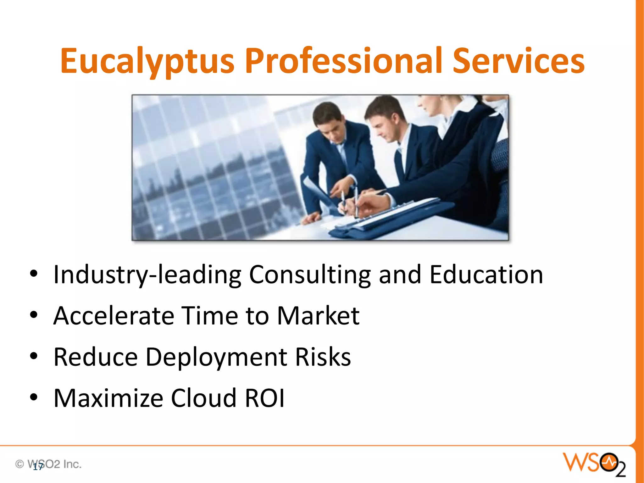 Eucalyptus Professional Services




•    Industry-leading Consulting and Education
•    Accelerate Time to Market
•    Reduce Deployment Risks
•    Maximize Cloud ROI

17
 