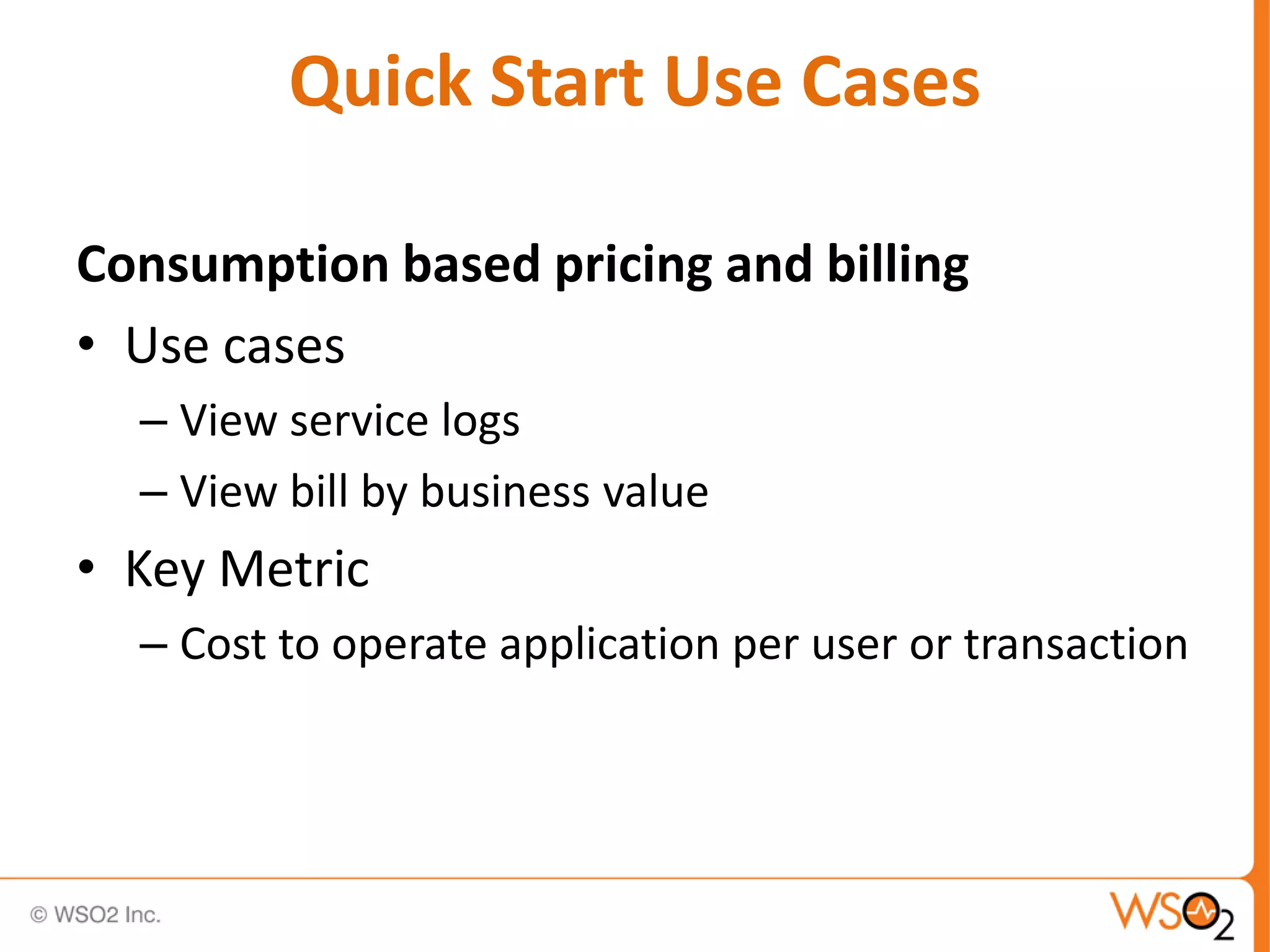 Quick Start Use Cases

Consumption based pricing and billing
• Use cases
  – View service logs
  – View bill by business value
• Key Metric
  – Cost to operate application per user or transaction
 