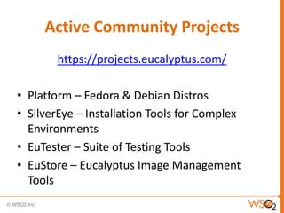 Active Community Projects
       https://projects.eucalyptus.com/

• Platform – Fedora & Debian Distros
• SilverEye – Installation Tools for Complex
  Environments
• EuTester – Suite of Testing Tools
• EuStore – Eucalyptus Image Management
  Tools
                                               13
 