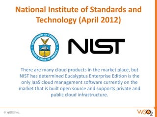 National Institute of Standards and
          Technology (April 2012)




     There are many cloud products in the market place, but
     NIST has determined Eucalyptus Enterprise Edition is the
      only IaaS cloud management software currently on the
     market that is built open source and supports private and
                     public cloud infrastructure.


21
 