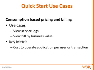 Quick Start Use Cases

Consumption based pricing and billing
• Use cases
  – View service logs
  – View bill by business value
• Key Metric
  – Cost to operate application per user or transaction
 