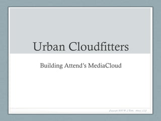 Urban Cloudfitters
 Building Attend’s MediaCloud




                        Copyright 2012 M L Bittle, Attend LLC
 