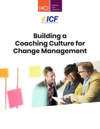 Building a
Coaching Culture for
Change Management
 