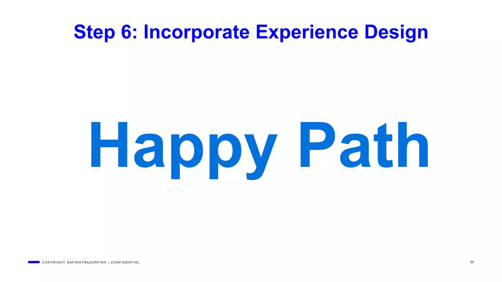 C O P Y R I G H T S A P I E N T R A Z O R F I S H | C O N F I D E N T I A L 20
Step 6: Incorporate Experience Design
Happy Path
 