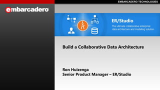 EMBARCADERO TECHNOLOGIESEMBARCADERO TECHNOLOGIES
Build a Collaborative Data Architecture
Ron Huizenga
Senior Product Manager – ER/Studio
 