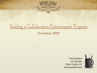 The BCL Collaborative Property Model




     Building a Collaborative Entertainment Property
                            November 2009




                                                          Tony Graham
                                                           Co-Founder
                                                      Brain Candy, LLC
                                                     braincandyllc.com
                             www.braincandyllc.com
 