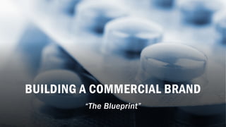 BUILDING A COMMERCIAL BRAND
“The Blueprint”
 