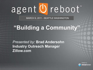 MARCH 9, 2011 - SEATTLE WASHINGTON “Building a Community” Presented by: Brad Andersohn Industry Outreach Manager Zillow.com 