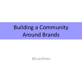 Building a Community
    Around Brands


      @LisasShare
 