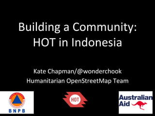 Building	
  a	
  Community:	
  	
  
HOT	
  in	
  Indonesia	
  
Kate	
  Chapman/@wonderchook	
  
Humanitarian	
  OpenStreetMap	
  Team	
  
 
