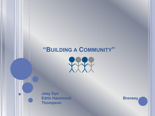 “BUILDING A COMMUNITY”
Joey Dye
Edric Hammond Brensey
Thompson
 