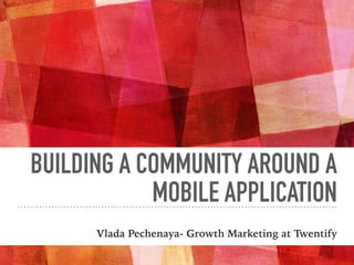 BUILDING A COMMUNITY AROUND A
MOBILE APPLICATION
Vlada Pechenaya- Growth Marketing at Twentify
 