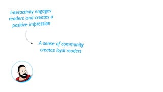 Interac tivity engages
readers a   nd creates a
  positive  impression


                A sense of community
                creates loyal readers
 