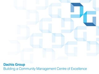 Dachis Group
Building a Community Management Centre of Excellence
 