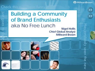 Building a Community
of Brand Enthusiasts
aka No Free Lunch      Nigel Hollis
              Chief Global Analyst
                   Millward Brown
 