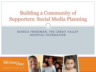 Bianca freedman, the credit valley hospital foundation Building a Community of Supporters: Social Media Planning 