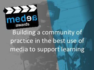 Building a community of
practice in the best use of
media to support learning
 