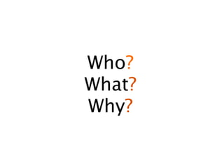 Who?
What?
Why?
 