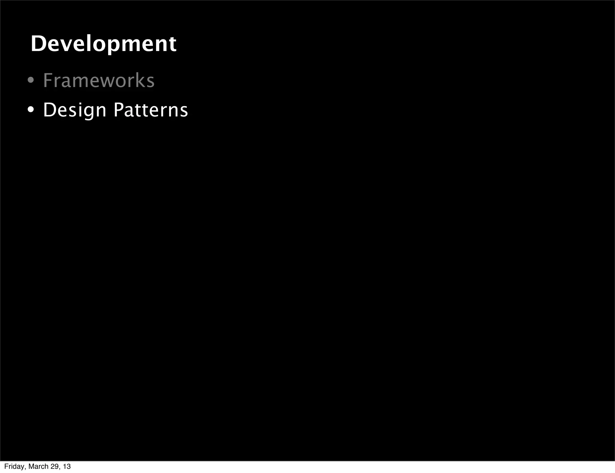 • Frameworks
• Design Patterns
Development
Friday, March 29, 13
 