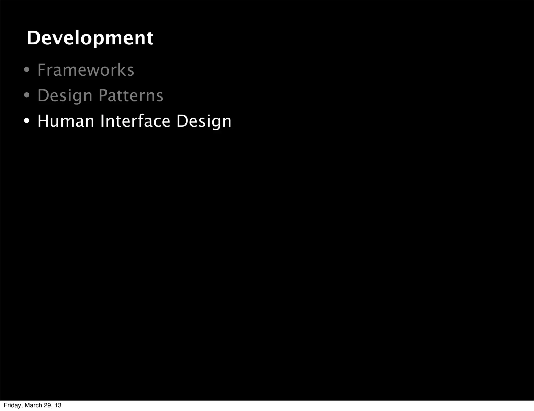 • Frameworks
• Design Patterns
• Human Interface Design
Development
Friday, March 29, 13
 