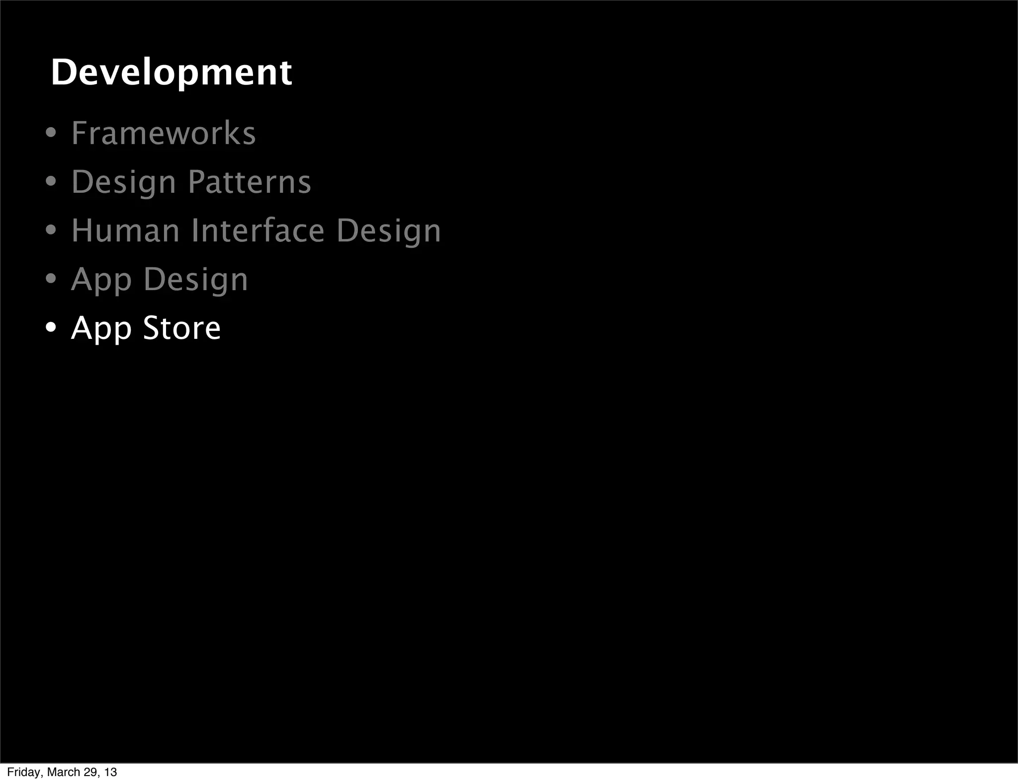 • Frameworks
• Design Patterns
• Human Interface Design
• App Design
• App Store
Development
Friday, March 29, 13
 