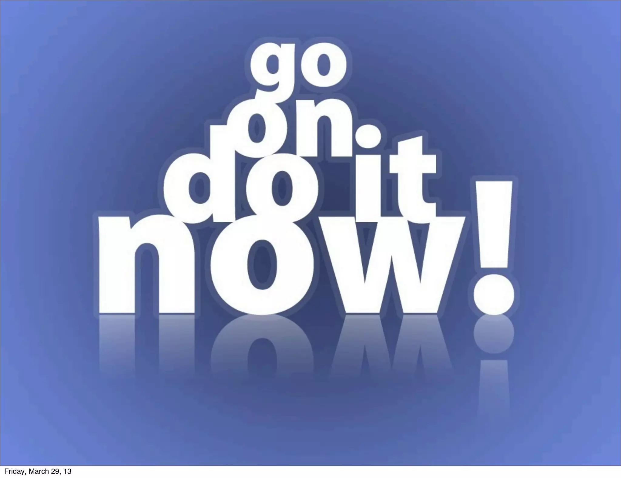 Friday, March 29, 13
 