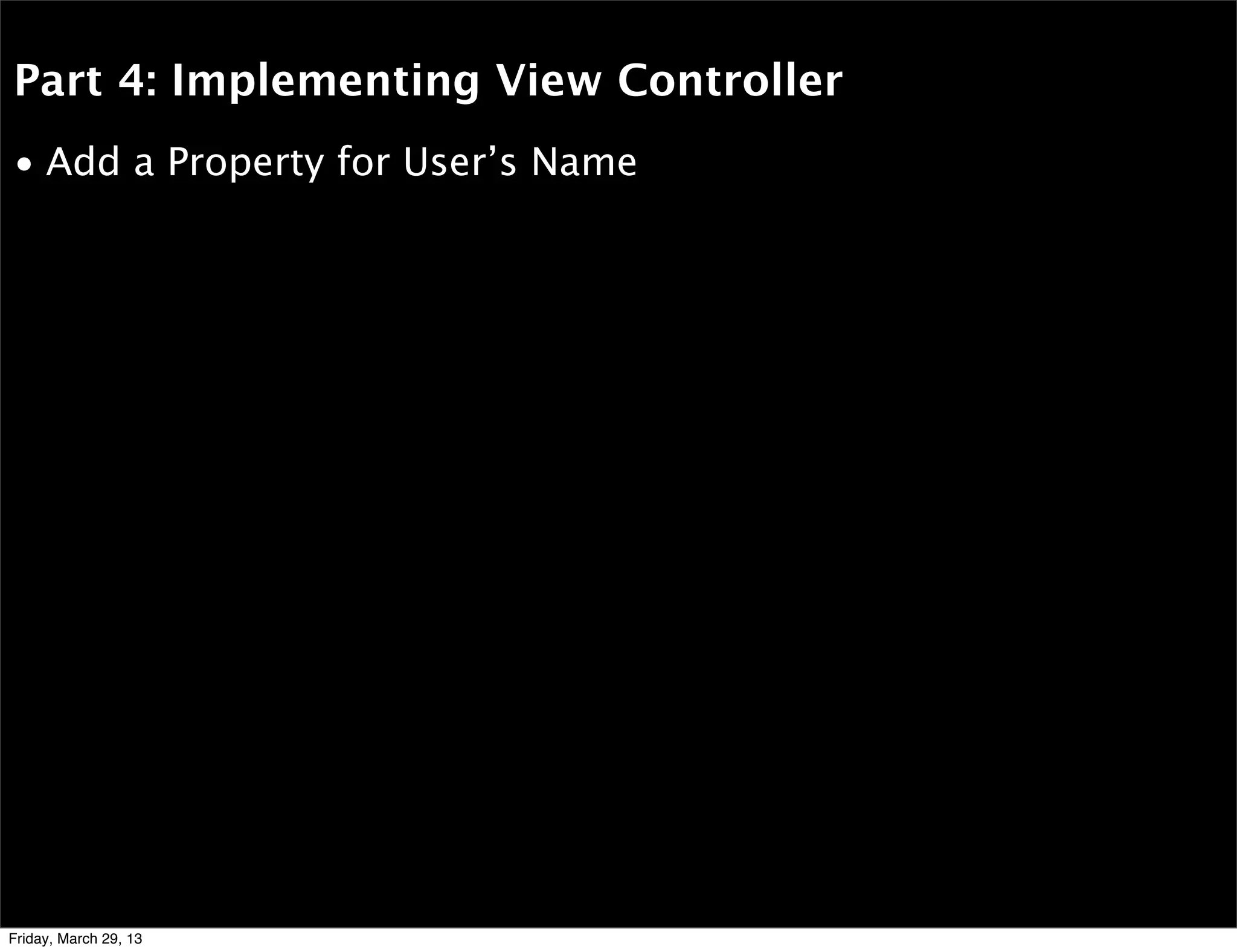 Part 4: Implementing View Controller
• Add a Property for User’s Name
Friday, March 29, 13
 