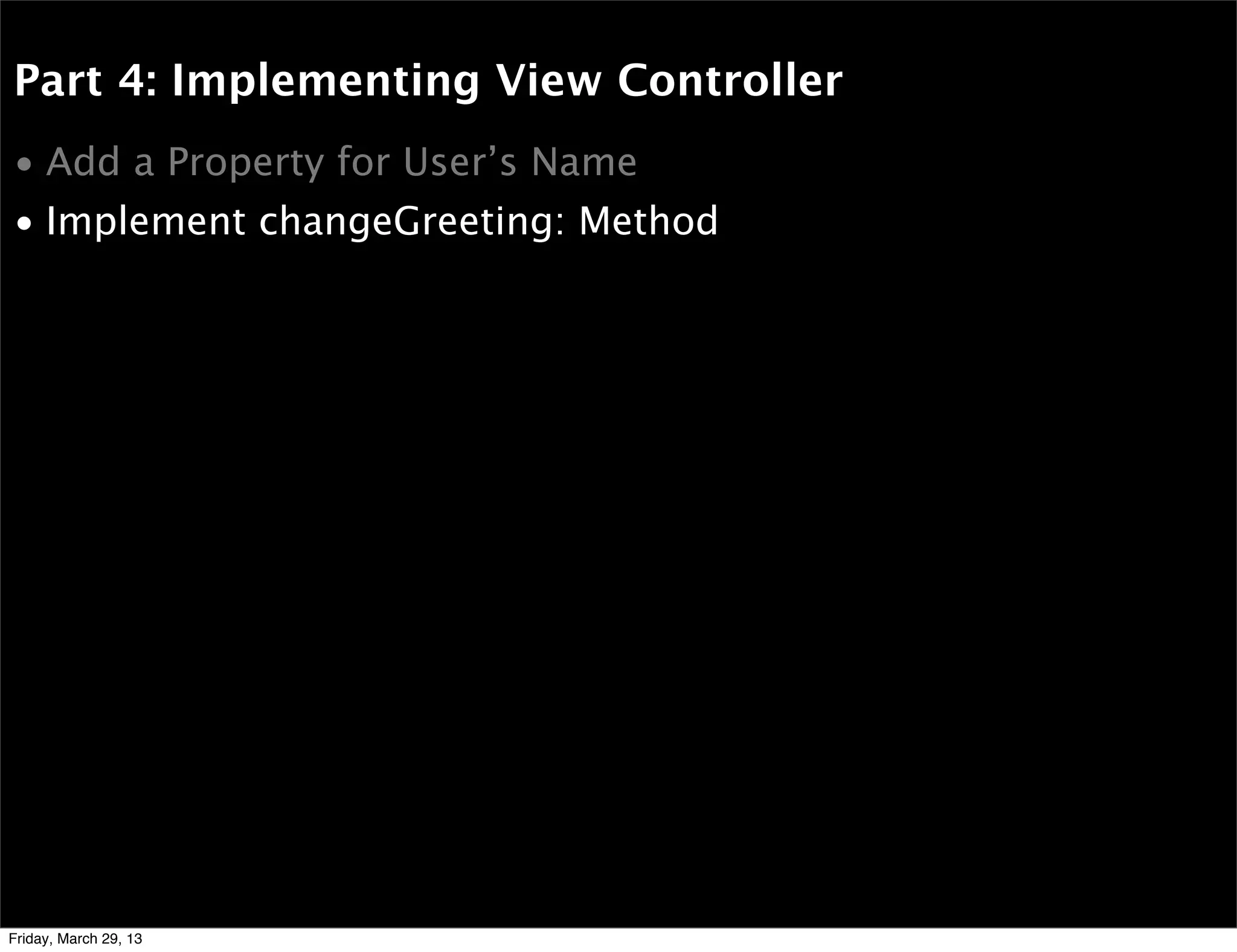 Part 4: Implementing View Controller
• Add a Property for User’s Name
• Implement changeGreeting: Method
Friday, March 29, 13
 