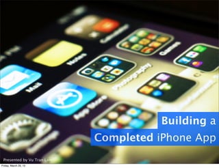 Presented by Vu Tran Lam
Building a
Completed iPhone App
Friday, March 29, 13
 