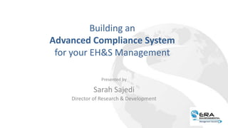 Building an
Advanced Compliance System
for your EH&S Management
Presented by
Sarah Sajedi
Director of Research & Development
 