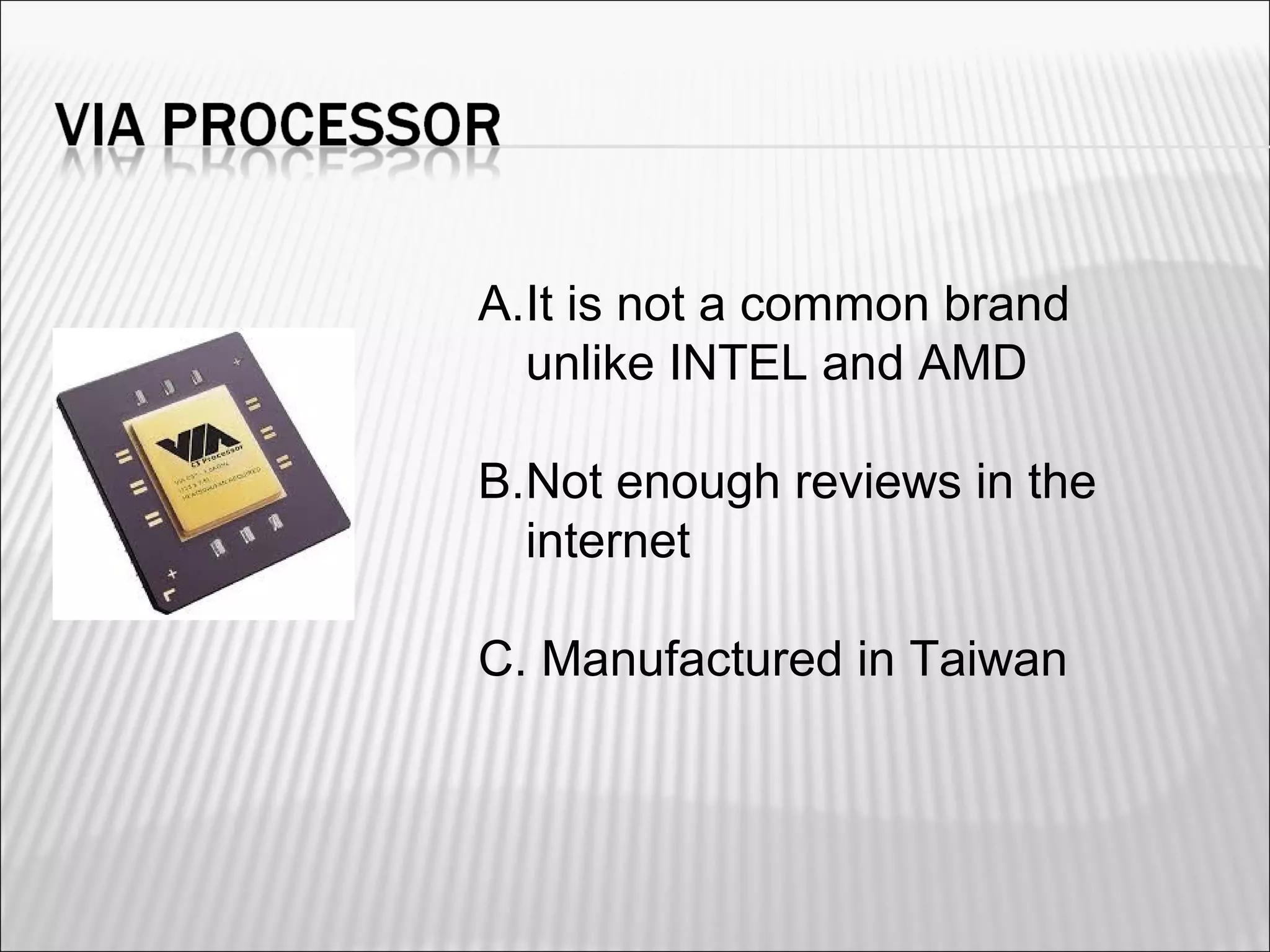A.It is not a common brand 
unlike INTEL and AMD 
B.Not enough reviews in the 
internet 
C. Manufactured in Taiwan 
 