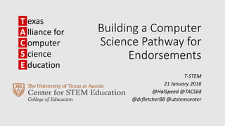 Building a Computer
Science Pathway for
Endorsements
T-STEM
21 January 2016
@HalSpeed @TACSEd
@drfletcher88 @utstemcenter
 