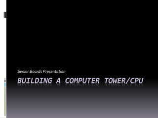 Senior Boards Presentation

BUILDING A COMPUTER TOWER/CPU
 