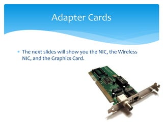  The next slides will show you the NIC, the Wireless
NIC, and the Graphics Card.
Adapter Cards
 