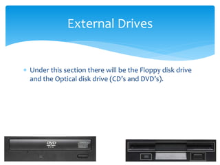  Under this section there will be the Floppy disk drive
and the Optical disk drive (CD’s and DVD’s).
External Drives
 