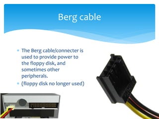  The Berg cable/connecter is
used to provide power to
the floppy disk, and
sometimes other
peripherals.
 (floppy disk no longer used)
Berg cable
 