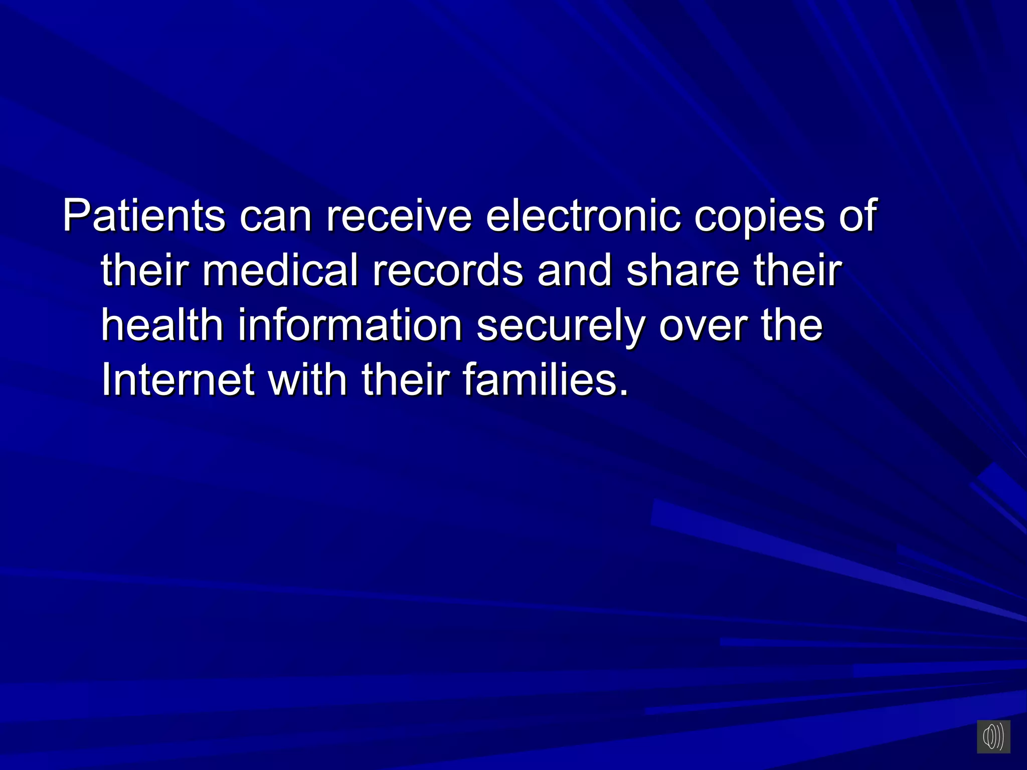 Patients can receive electronic copies of
 their medical records and share their
 health information securely over the
 Internet with their families.
 