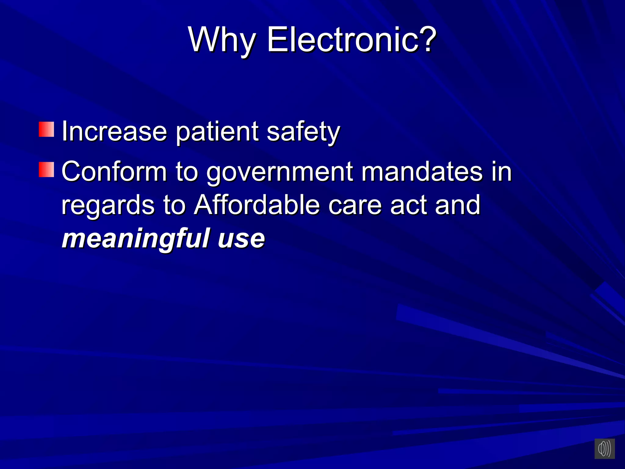 Why Electronic?

Increase patient safety
Conform to government mandates in
regards to Affordable care act and
meaningful use
 
