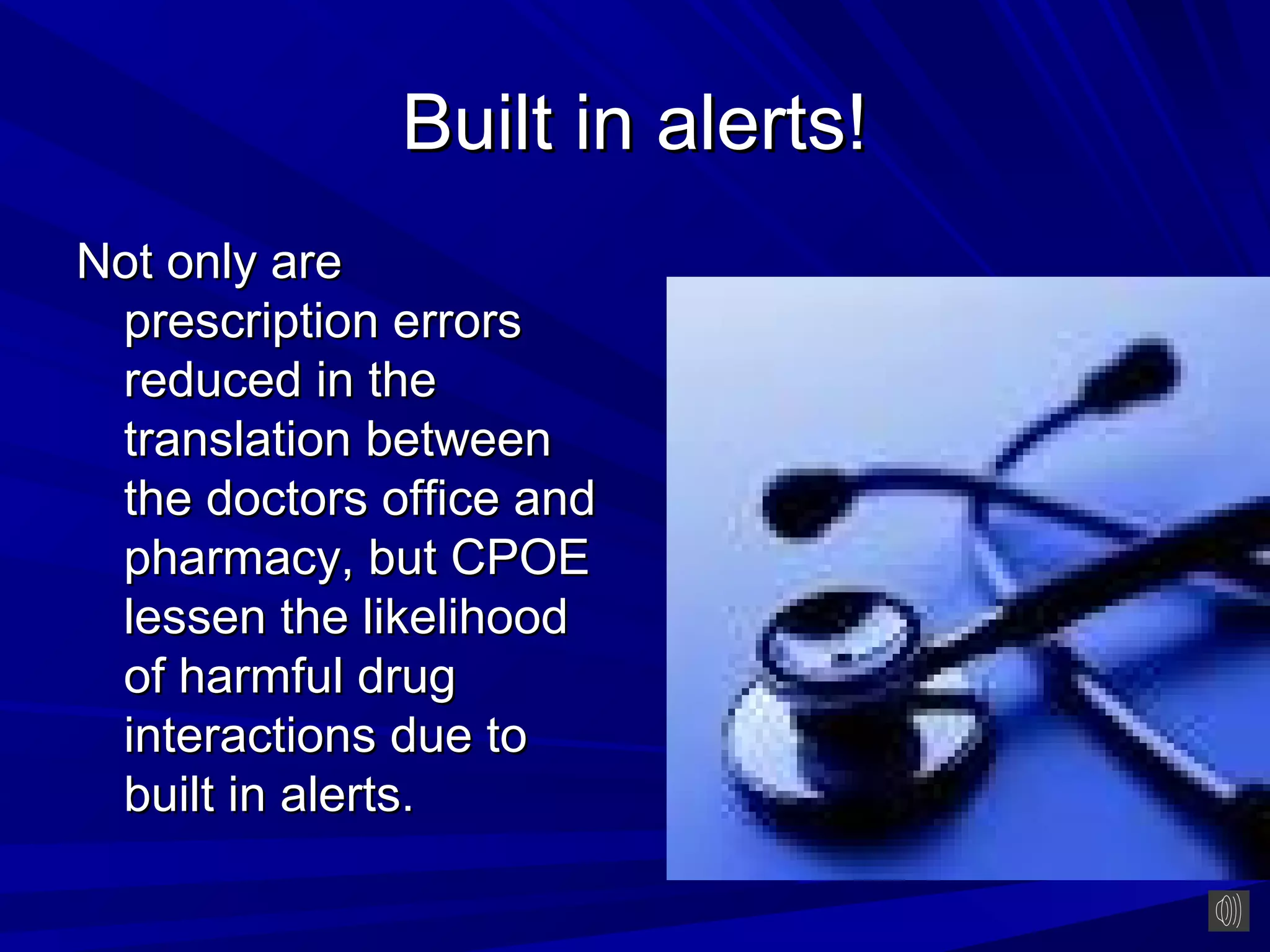 Built in alerts!
Not only are
 prescription errors
 reduced in the
 translation between
 the doctors office and
 pharmacy, but CPOE
 lessen the likelihood
 of harmful drug
 interactions due to
 built in alerts.
 