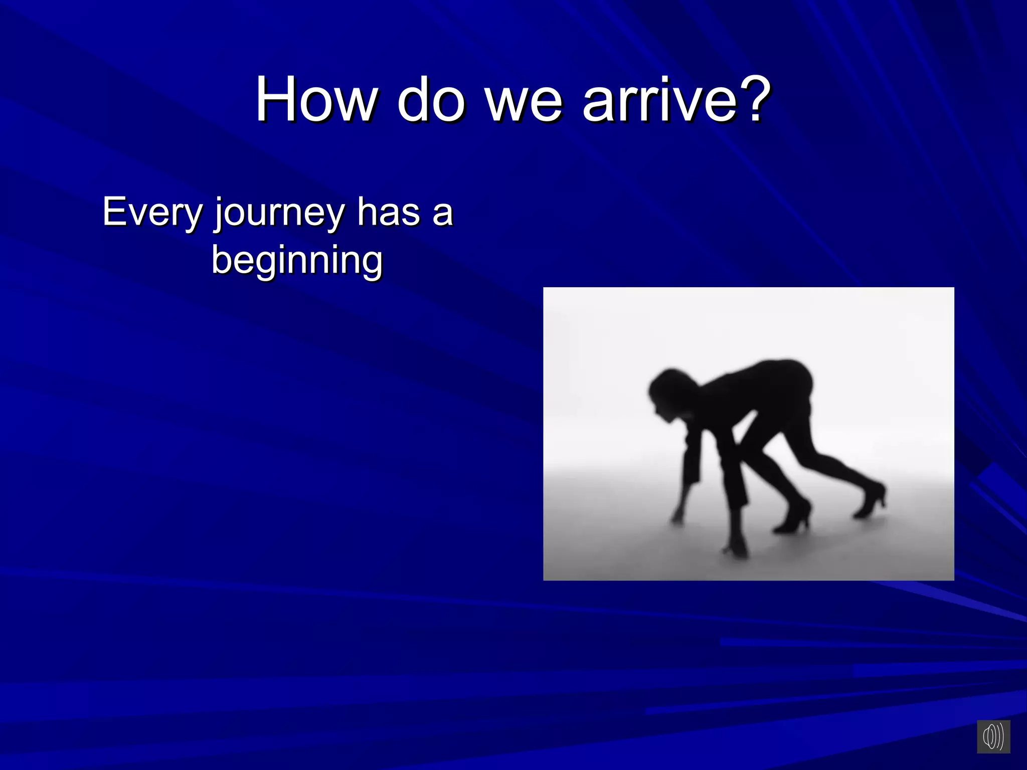 How do we arrive?
Every journey has a
      beginning
 