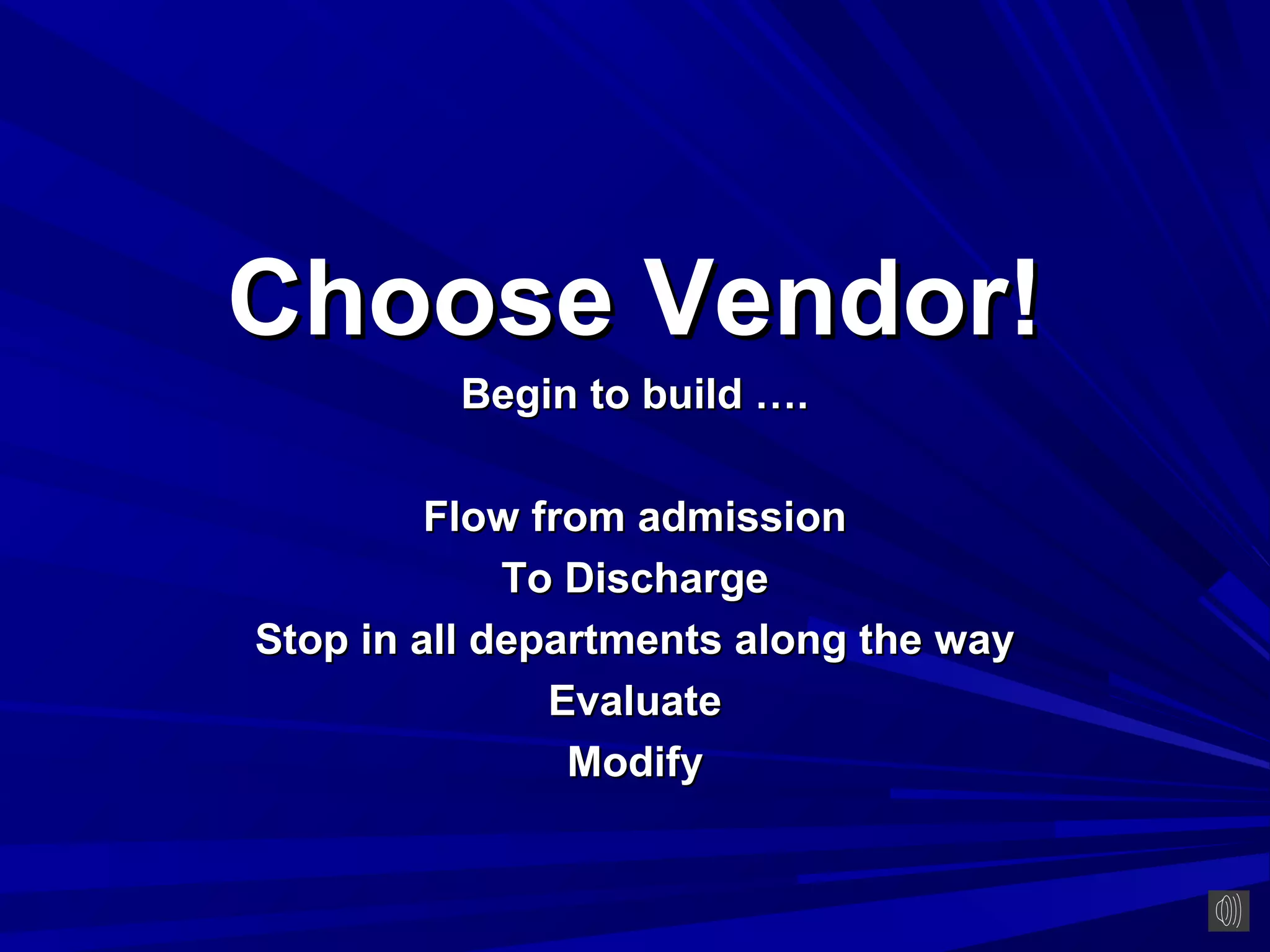 Choose Vendor!
         Begin to build ….

         Flow from admission
             To Discharge
Stop in all departments along the way
               Evaluate
                Modify
 